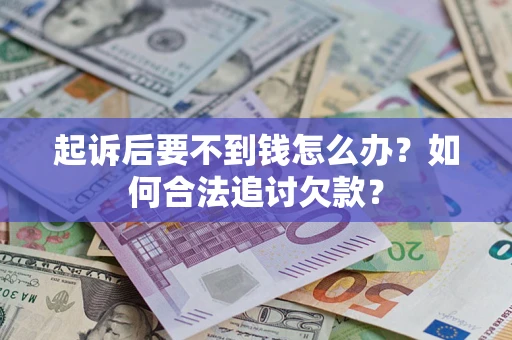 武汉起诉后要不到钱怎么办？如何合法追讨欠款？