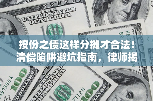 武汉按份之债这样分摊才合法！清偿陷阱避坑指南，律师揭秘关键条款