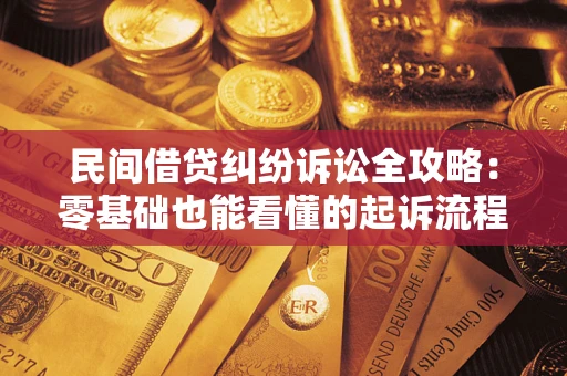武汉民间借贷纠纷诉讼全攻略：零基础也能看懂的起诉流程与证据整理指南