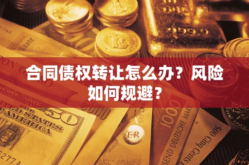武汉合同债权转让怎么办？风险如何规避？