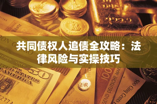 武汉共同债权人追债全攻略：法律风险与实操技巧