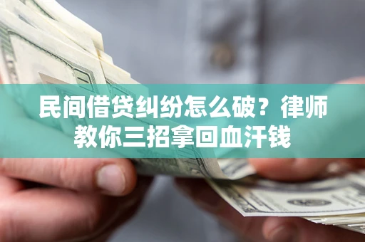 武汉民间借贷纠纷怎么破？律师教你三招拿回血汗钱