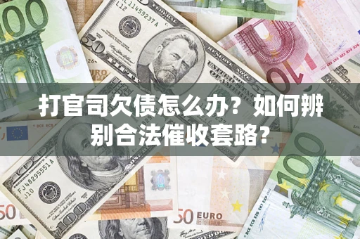 武汉打官司欠债怎么办？如何辨别合法催收套路？