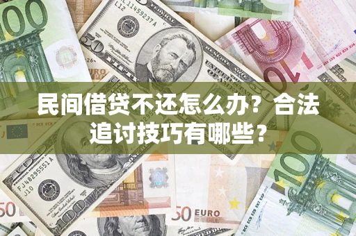 武汉民间借贷不还怎么办？合法追讨技巧有哪些？