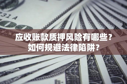 武汉应收账款质押风险有哪些？如何规避法律陷阱？