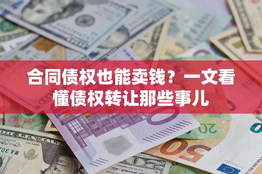 武汉合同债权也能卖钱？一文看懂债权转让那些事儿