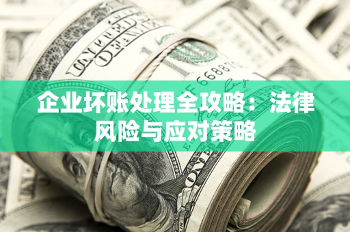 武汉企业坏账处理全攻略：法律风险与应对策略