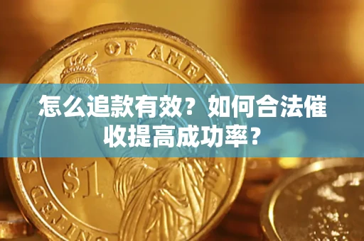 武汉怎么追款有效？如何合法催收提高成功率？