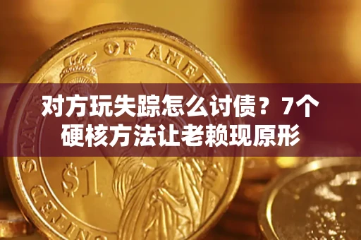 武汉对方玩失踪怎么讨债？7个硬核方法让老赖现原形
