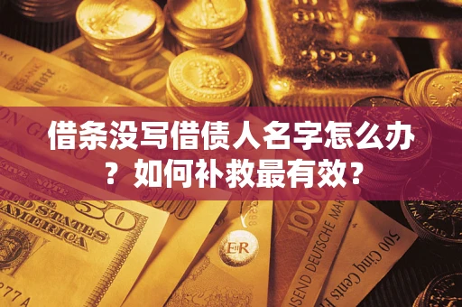 武汉借条没写借债人名字怎么办？如何补救最有效？
