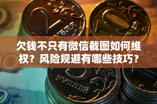 武汉欠钱不只有微信截图如何维权？风险规避有哪些技巧？