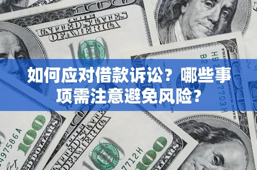 武汉如何应对借款诉讼？哪些事项需注意避免风险？