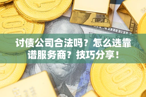武汉讨债公司合法吗？怎么选靠谱服务商？技巧分享！