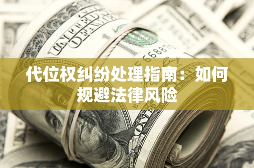 武汉代位权纠纷处理指南:如何规避法律风险 武汉代位权纠纷处理指南:如何规避法律风险