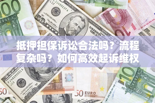 武汉抵押担保诉讼合法吗？流程复杂吗？如何高效起诉维权？