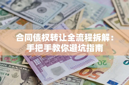武汉合同债权转让全流程拆解：手把手教你避坑指南