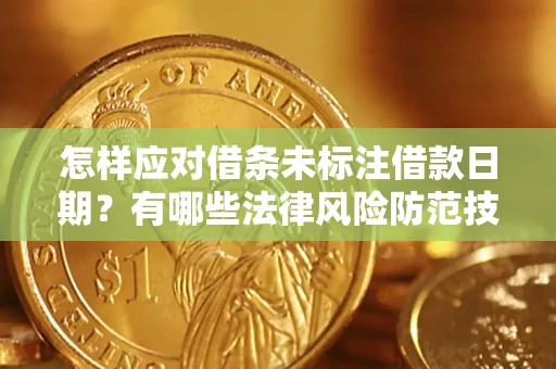 武汉怎样应对借条未标注借款日期？有哪些法律风险防范技巧？