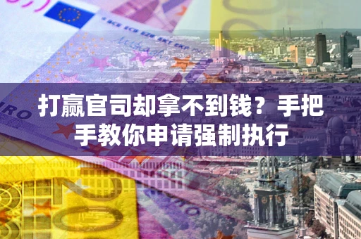 武汉打赢官司却拿不到钱？手把手教你申请强制执行