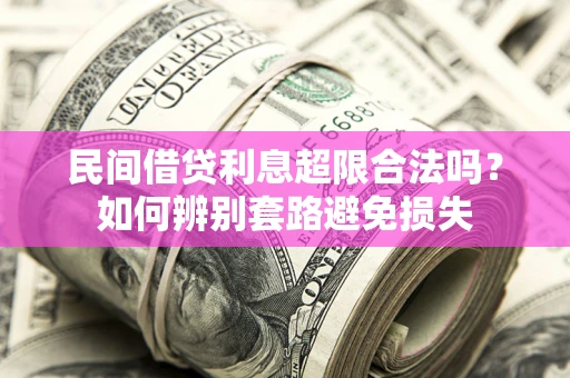 武汉民间借贷利息超限合法吗？如何辨别套路避免损失