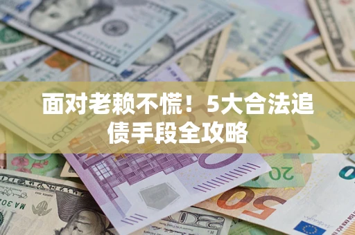 武汉面对老赖不慌！5大合法追债手段全攻略