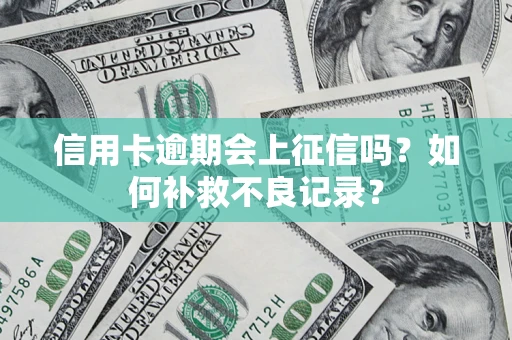 武汉信用卡逾期会上征信吗？如何补救不良记录？