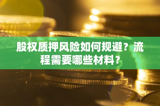 武汉股权质押风险如何规避？流程需要哪些材料？