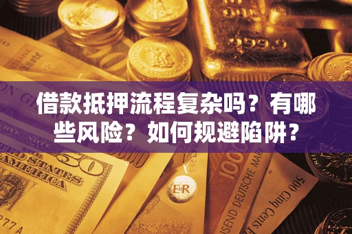 武汉借款抵押流程复杂吗？有哪些风险？如何规避陷阱？