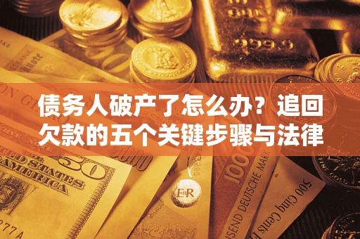 武汉债务人破产了怎么办？追回欠款的五个关键步骤与法律策略