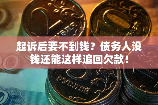 武汉起诉后要不到钱？债务人没钱还能这样追回欠款！