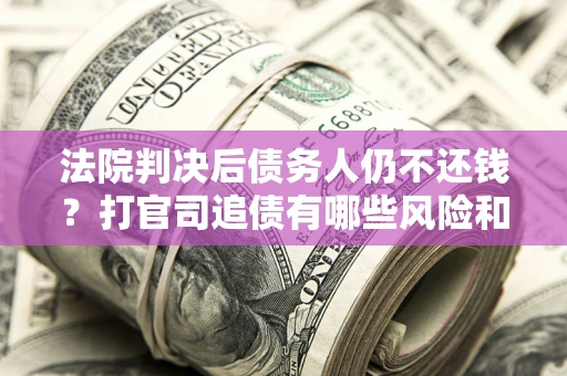 武汉法院判决后债务人仍不还钱？打官司追债有哪些风险和技巧？