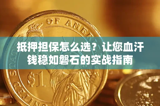 武汉抵押担保怎么选？让您血汗钱稳如磐石的实战指南