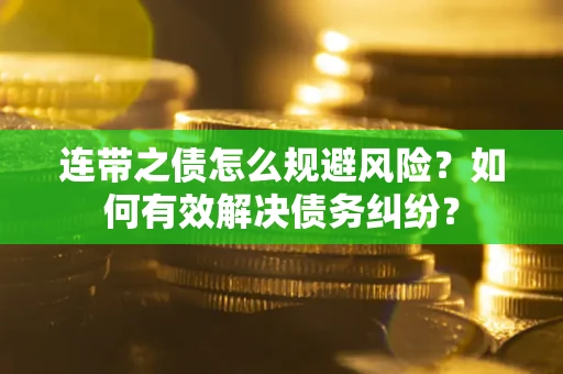 武汉连带之债怎么规避风险？如何有效解决债务纠纷？