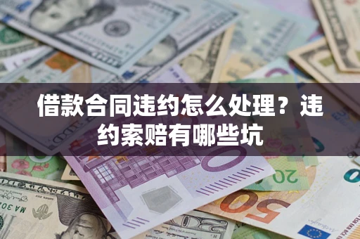 武汉借款合同违约怎么处理？违约索赔有哪些坑