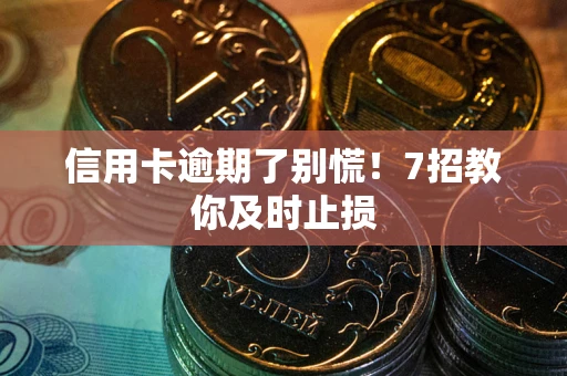 武汉信用卡逾期了别慌！7招教你及时止损