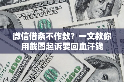 武汉微信借条不作数？一文教你用截图起诉要回血汗钱