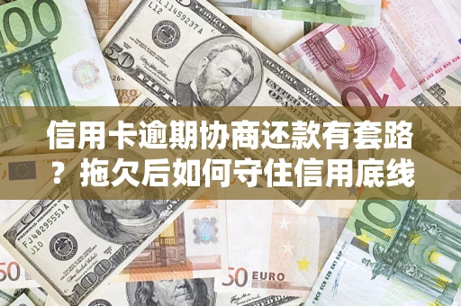 武汉信用卡逾期协商还款有套路？拖欠后如何守住信用底线？