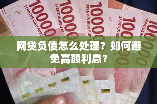 武汉网贷负债怎么处理？如何避免高额利息？