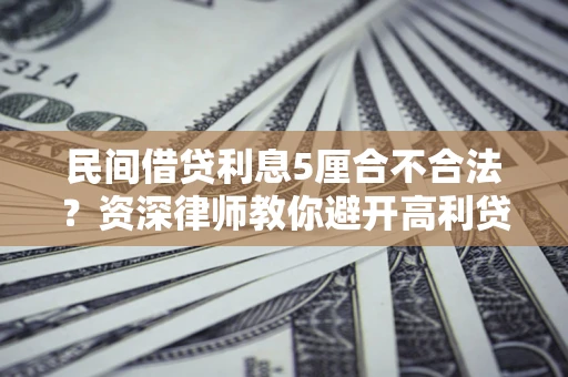 武汉民间借贷利息5厘合不合法？资深律师教你避开高利贷陷阱