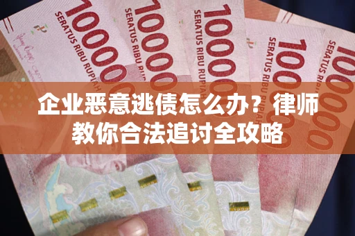 武汉企业恶意逃债怎么办？律师教你合法追讨全攻略