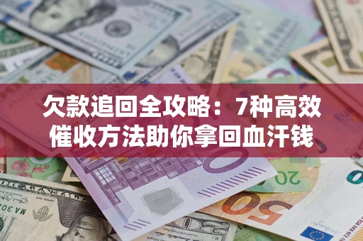 武汉欠款追回全攻略：7种高效催收方法助你拿回血汗钱