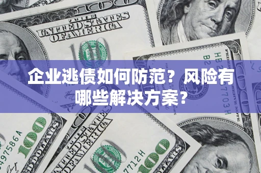 武汉企业逃债如何防范？风险有哪些解决方案？