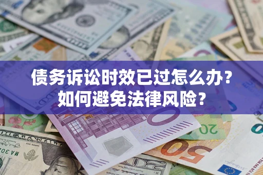 武汉债务诉讼时效已过怎么办？如何避免法律风险？