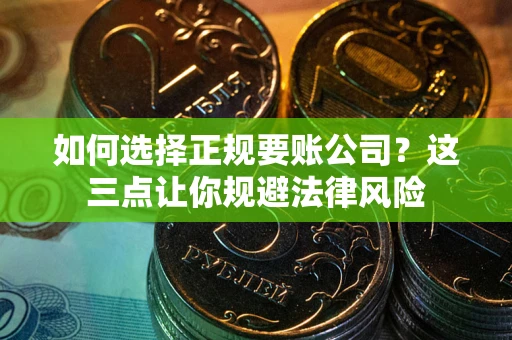 武汉如何选择正规要账公司？这三点让你规避法律风险