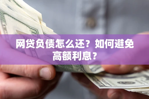 武汉网贷负债怎么还？如何避免高额利息？