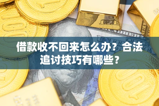 武汉借款收不回来怎么办？合法追讨技巧有哪些？