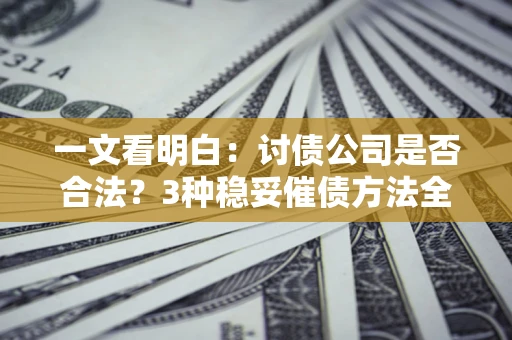 武汉一文看明白：讨债公司是否合法？3种稳妥催债方法全解析