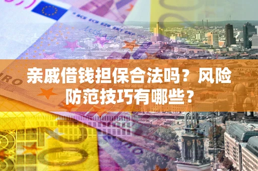 武汉亲戚借钱担保合法吗？风险防范技巧有哪些？