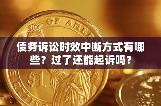 武汉债务诉讼时效中断方式有哪些？过了还能起诉吗？