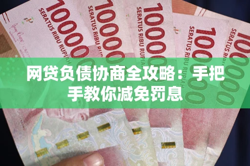 武汉网贷负债协商全攻略：手把手教你减免罚息