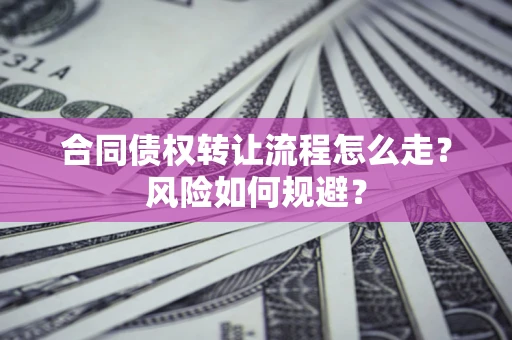 武汉合同债权转让流程怎么走？风险如何规避？